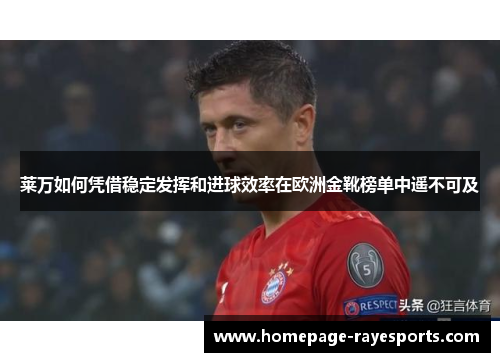 莱万如何凭借稳定发挥和进球效率在欧洲金靴榜单中遥不可及