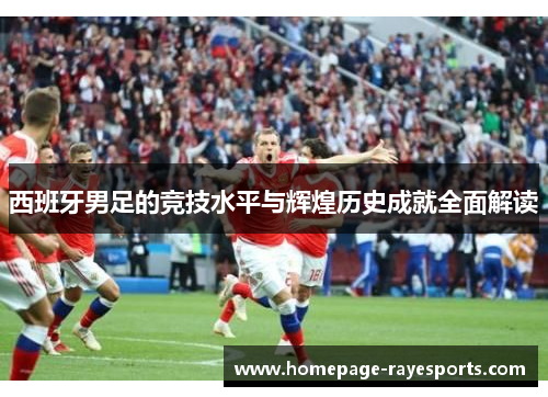 西班牙男足的竞技水平与辉煌历史成就全面解读