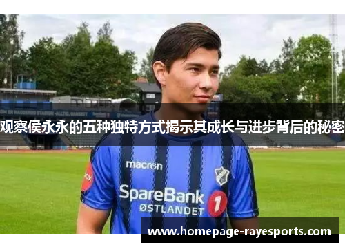 观察侯永永的五种独特方式揭示其成长与进步背后的秘密 观察侯永永的五种独特方式揭示其成长与进步背后的秘密