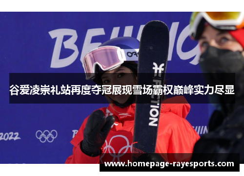 谷爱凌崇礼站再度夺冠展现雪场霸权巅峰实力尽显 谷爱凌崇礼站再度夺冠展现雪场霸权巅峰实力尽显