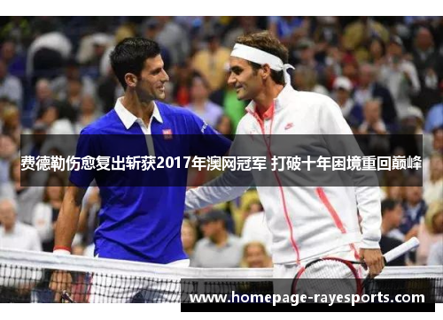 费德勒伤愈复出斩获2017年澳网冠军 打破十年困境重回巅峰