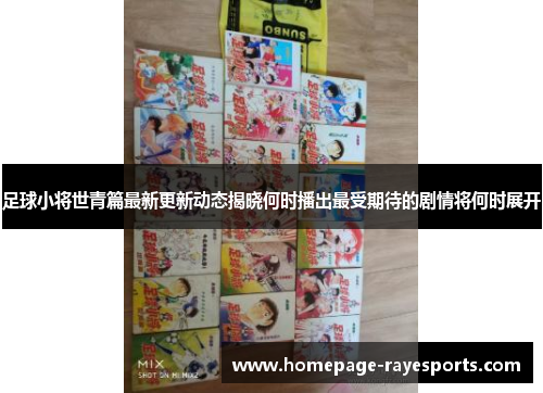 足球小将世青篇最新更新动态揭晓何时播出最受期待的剧情将何时展开