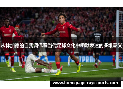 从林加德的自我调侃看当代足球文化中幽默表达的多维意义