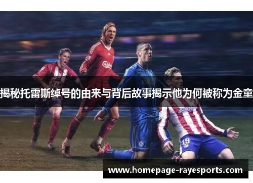 揭秘托雷斯绰号的由来与背后故事揭示他为何被称为金童