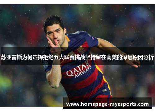 苏亚雷斯为何选择拒绝五大联赛挑战坚持留在南美的深层原因分析