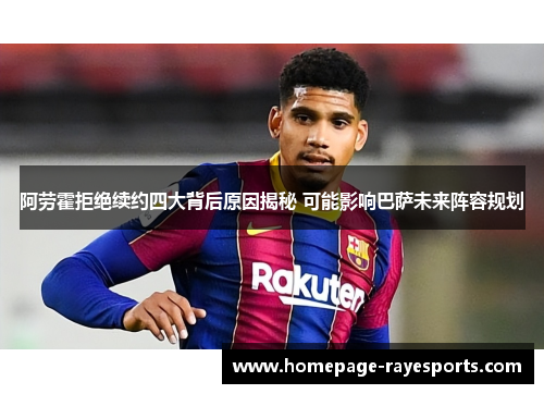 阿劳霍拒绝续约四大背后原因揭秘 可能影响巴萨未来阵容规划 阿劳霍拒绝续约四大背后原因揭秘 可能影响巴萨未来阵容规划