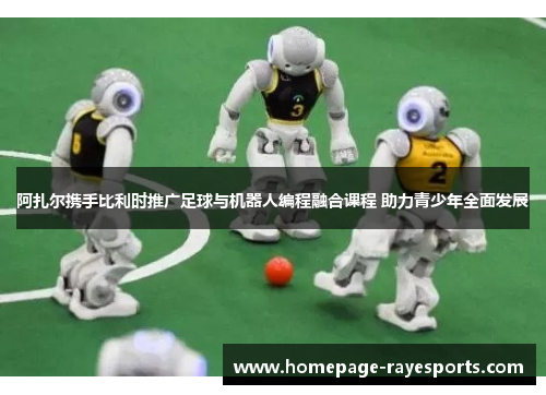 阿扎尔携手比利时推广足球与机器人编程融合课程 助力青少年全面发展