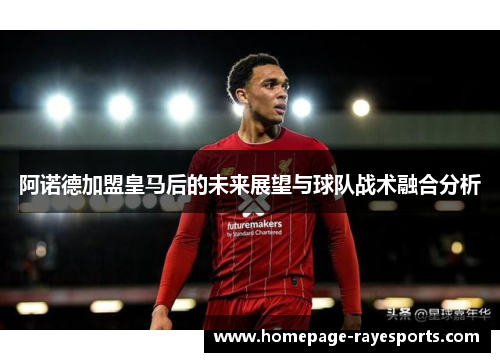 阿诺德加盟皇马后的未来展望与球队战术融合分析