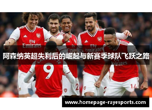 阿森纳英超失利后的崛起与新赛季球队飞跃之路