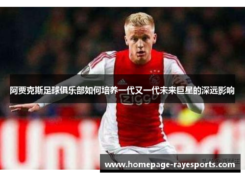 阿贾克斯足球俱乐部如何培养一代又一代未来巨星的深远影响