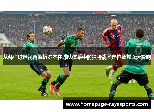 从拜仁球迷视角解析罗本在球队体系中的独特战术定位及其深远影响
