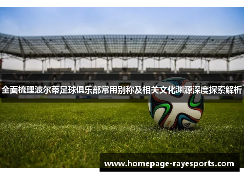 全面梳理波尔蒂足球俱乐部常用别称及相关文化渊源深度探索解析