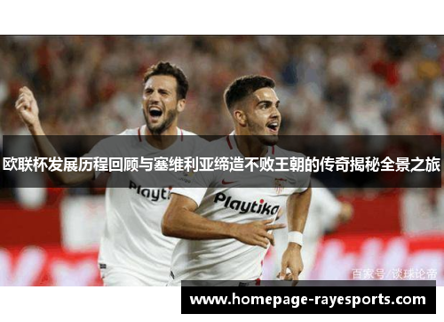 欧联杯发展历程回顾与塞维利亚缔造不败王朝的传奇揭秘全景之旅