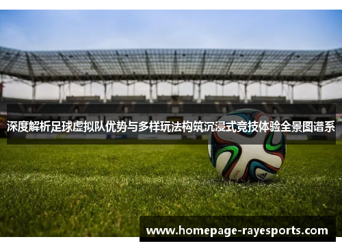 深度解析足球虚拟队优势与多样玩法构筑沉浸式竞技体验全景图谱系