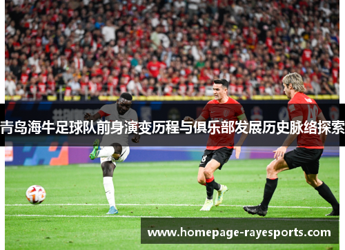 青岛海牛足球队前身演变历程与俱乐部发展历史脉络探索