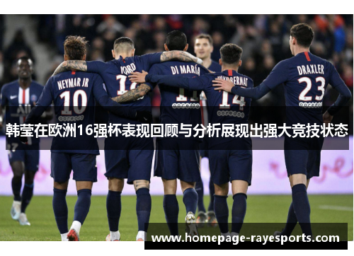 韩莹在欧洲16强杯表现回顾与分析展现出强大竞技状态 韩莹在欧洲16强杯表现回顾与分析展现出强大竞技状态