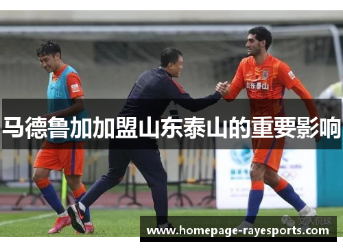 马德鲁加加盟山东泰山的重要影响 马德鲁加加盟山东泰山的重要影响