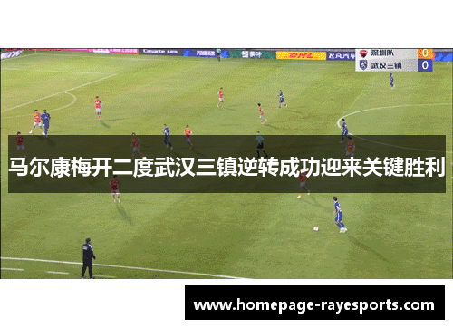 马尔康梅开二度武汉三镇逆转成功迎来关键胜利 马尔康梅开二度武汉三镇逆转成功迎来关键胜利