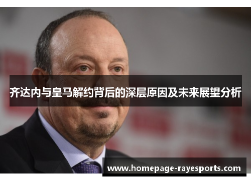 齐达内与皇马解约背后的深层原因及未来展望分析