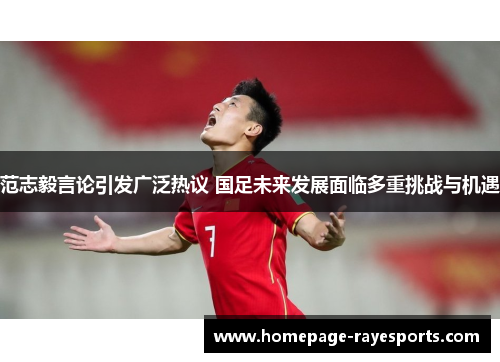 范志毅言论引发广泛热议 国足未来发展面临多重挑战与机遇