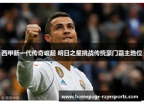 西甲新一代传奇崛起 明日之星挑战传统豪门霸主地位