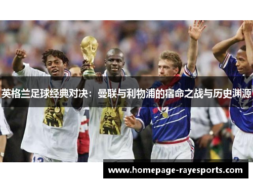 英格兰足球经典对决：曼联与利物浦的宿命之战与历史渊源