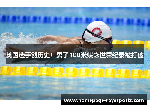 英国选手创历史！男子100米蝶泳世界纪录被打破
