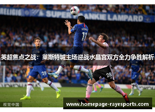英超焦点之战：莱斯特城主场迎战水晶宫双方全力争胜解析