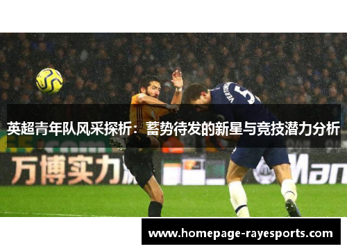 英超青年队风采探析：蓄势待发的新星与竞技潜力分析