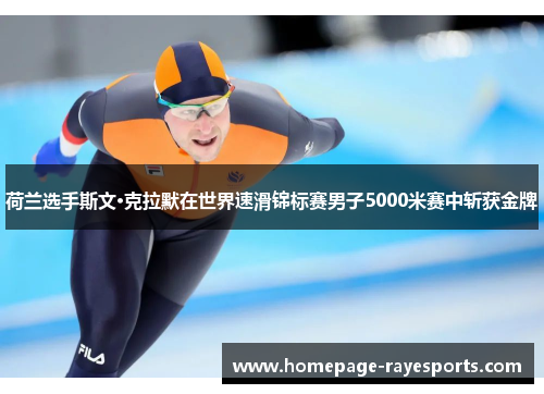 荷兰选手斯文·克拉默在世界速滑锦标赛男子5000米赛中斩获金牌