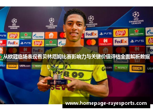从欧冠临场表现看贝林厄姆比赛影响力与关键价值评估全面解析数据