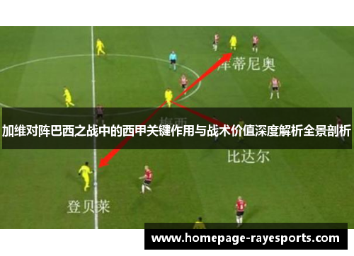 加维对阵巴西之战中的西甲关键作用与战术价值深度解析全景剖析