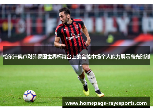 恰尔汗奥卢对阵德国世界杯舞台上的全能中场个人能力展示高光时刻