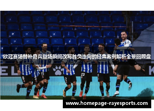 欧冠赛场替补奇兵登场瞬间改写胜负走向的经典案例解析全景回顾盘