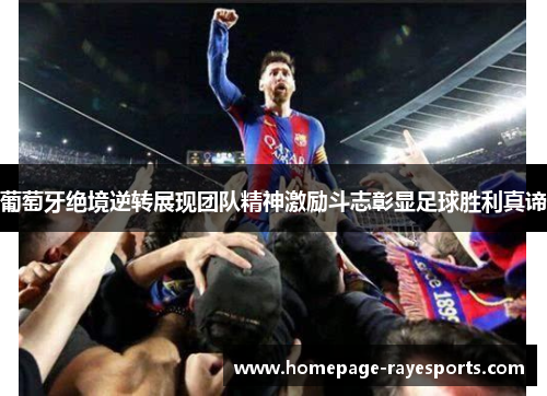 葡萄牙绝境逆转展现团队精神激励斗志彰显足球胜利真谛