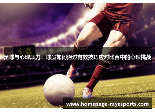 足球与心理压力:球员如何通过有效技巧应对比赛中的心理挑战 足球与心理压力:球员如何通过有效技巧应对比赛中的心理挑战