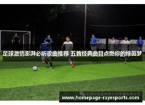 足球激情澎湃必听歌曲推荐 五首经典曲目点燃你的绿茵梦