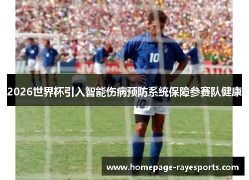 2026世界杯引入智能伤病预防系统保障参赛队健康 2026世界杯引入智能伤病预防系统保障参赛队健康