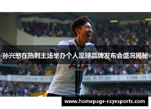 孙兴慜在热刺主场举办个人足球品牌发布会盛况揭秘