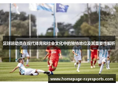 足球运动员在现代体育和社会文化中的独特地位及其重要性解析