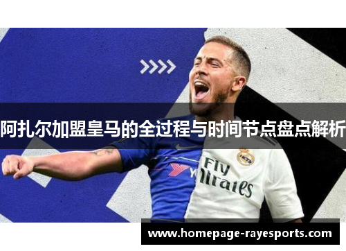 阿扎尔加盟皇马的全过程与时间节点盘点解析