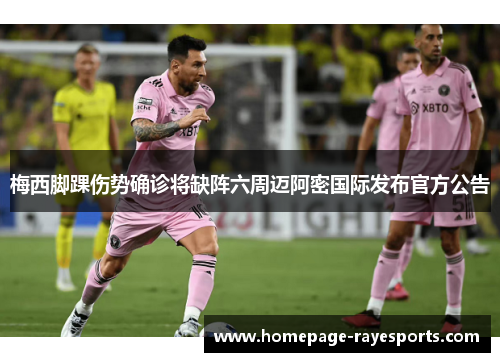 梅西脚踝伤势确诊将缺阵六周迈阿密国际发布官方公告